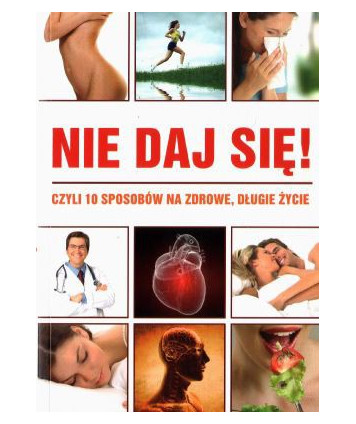 Nie daj się! Czyli 10 sposobów na zdrowe, długie życie