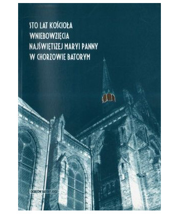 Sto lat Kościoła Wniebowzięcia Najświętszej Maryi Panny w Chorzowie Batorym