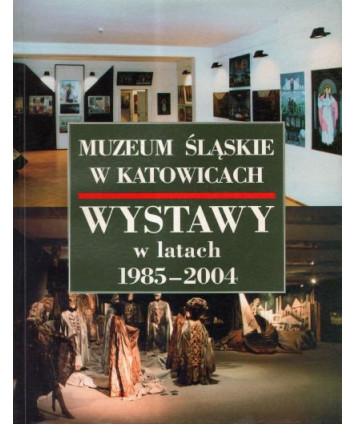 Muzeum Śląskie w Katowicach Wystawy w latach 1985-2004