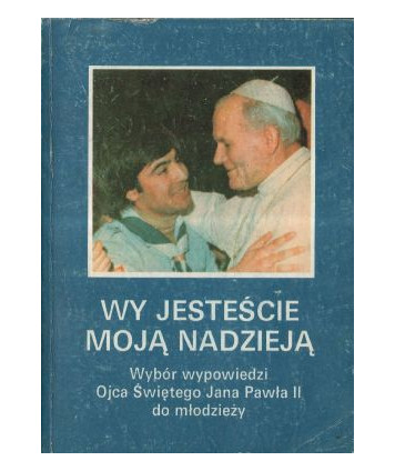 Wy jesteście moją nadzieją Wybór wypowiedzi Ojca Świętego Jana Pawła II do młodzieży