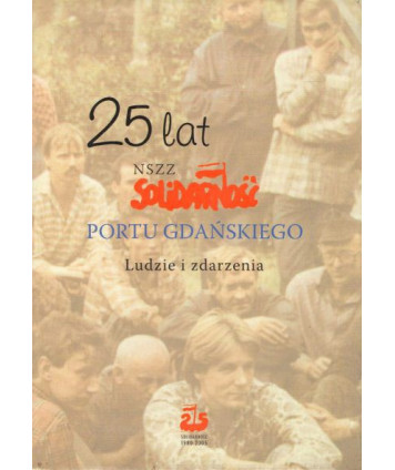 25 lat NSZZ Solidarność portu gdańskiego. Ludzie i zdarzenia