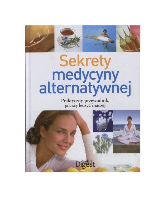 Sekrety medycyny alternatywnej. Praktyczny przewodnik, jak się leczyć inaczej