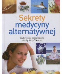 Sekrety medycyny alternatywnej. Praktyczny przewodnik, jak się leczyć inaczej