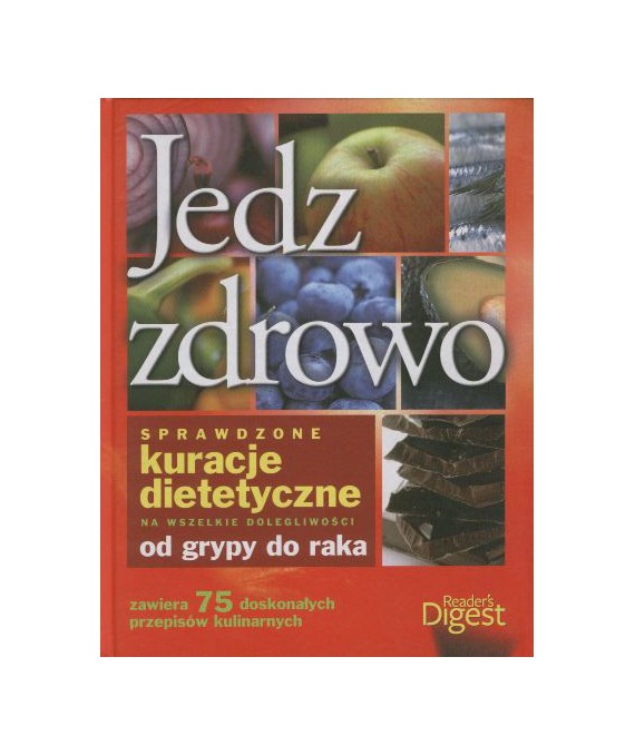Jedz zdrowo. Sprawdzone kuracje dietetyczne na wszelkie dolegliwości od grypy do raka