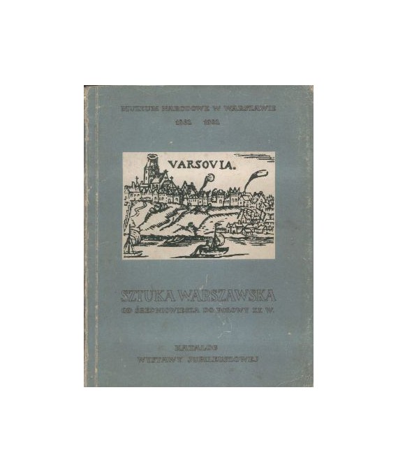 Sztuka warszawska od średniowiecza do połowy XX wieku. Katalog wystawy jubileuszowej 1862-1962