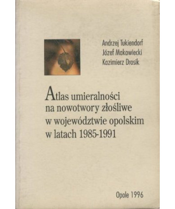 Atlas umieralności na nowotwory złośliwe w woj.opolskim w latach 1985-1991