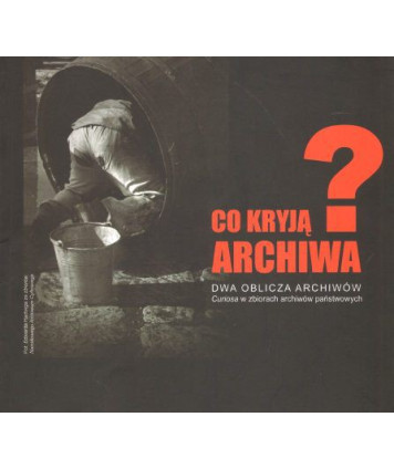 Co kryją archiwa? Dwa oblicza archiwów. Katalog wystawy