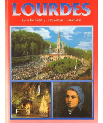 Lourdes. Życie Bernadetty, objawienia, sanktuaria