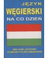 Język węgierski Na co dzień. Mini kurs jęzkowy. Rozmówki polsko-węgierskie