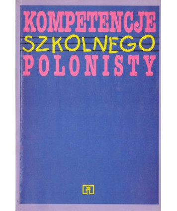 Kompetencje szkolnego polonisty. Szkice i artykuły z metodyki