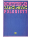 Kompetencje szkolnego polonisty. Szkice i artykuły z metodyki