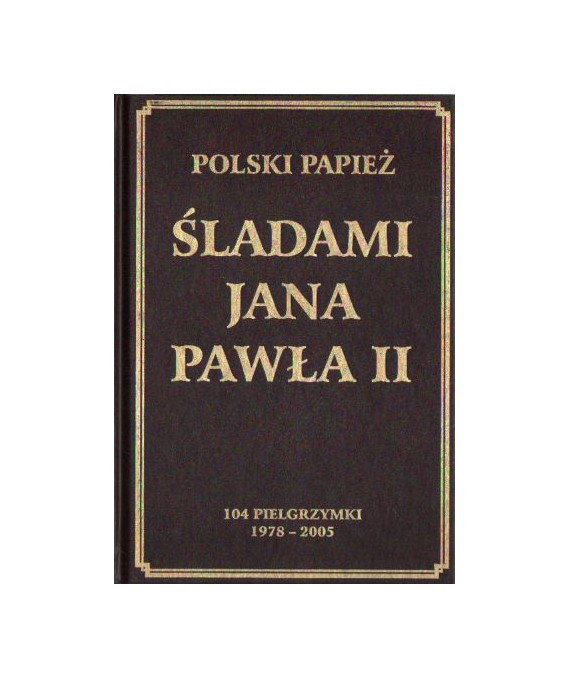 Polski Papież. Śladami Jana Pawła II. 104 pielgrzymki 1978-2005