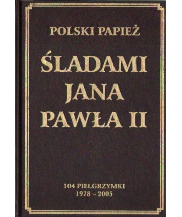 Polski Papież. Śladami Jana Pawła II. 104 pielgrzymki 1978-2005