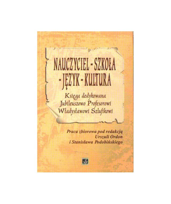 Nauczyciel, szkoła, język, kultura. Księga dedykowana Jubileuszowo Prof. Władysławowi Szlufikowi