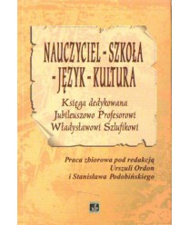 Nauczyciel, szkoła, język, kultura. Księga dedykowana Jubileuszowo Prof. Władysławowi Szlufikowi