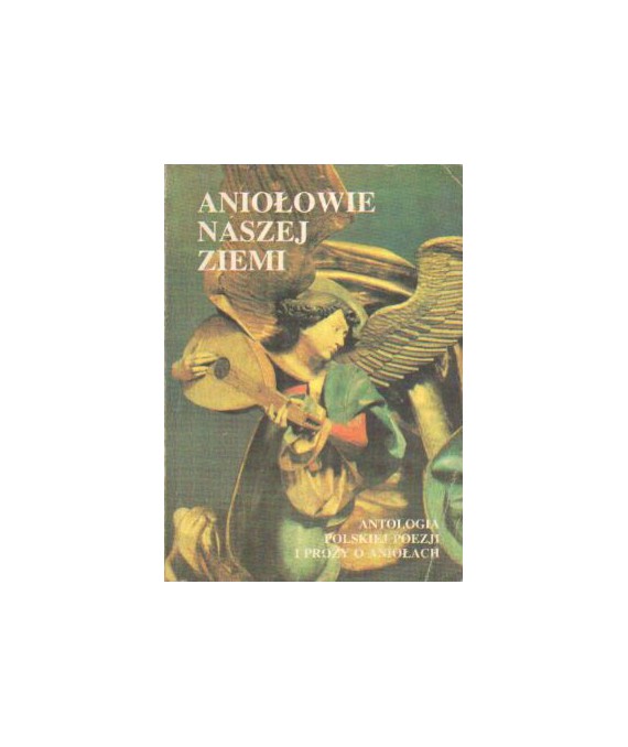 Aniołowie naszej Ziemi. Antologia polskiej poezji i prozy o aniołach