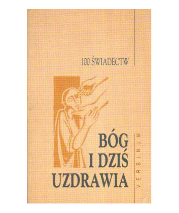Bóg i dziś uzdrawia. 100 świadectw