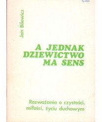 A jednak dziewictwo ma sens. Rozważania o czystości, miłości, życiu duchowym