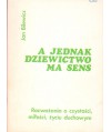 A jednak dziewictwo ma sens. Rozważania o czystości, miłości, życiu duchowym