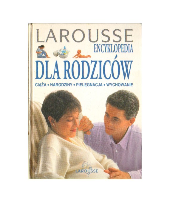 Larousse Encyklopedia dla rodziców. Ciąża, narodziny, pielęgnacja, wychowanie