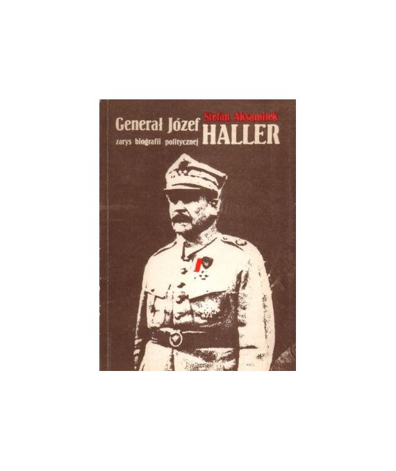 Generał Józef Haller. Zarys biografii politycznej