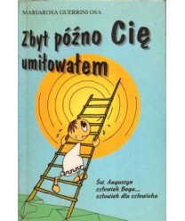 Zbyt późno Cię umiłowałem. Św. Augustyn człowiek Boga... człowiek dla człowieka