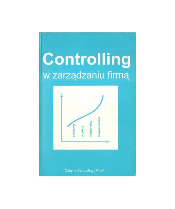 Controlling w zarządzaniu firmą. Problemy, projekty, instrumenty, doświadczenia