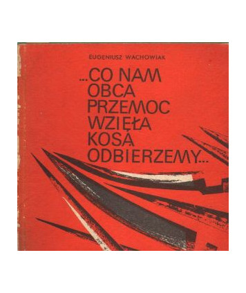 Co nam obca przemoc wzięła kosą odbierzemy... Wiosna wielkopolskiego ludu w słowie z materii faktu wziętym 1946-1948