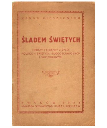 Śladem Świętych. Obrazy i legendy z życia polskich świętych, błogosławionych i świątobliwych