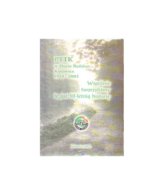 PTTK w Hucie Baildon Katowice 1953-2003. Wspólnie tworzyliśmy tę już 50-letnią historię