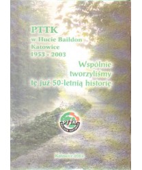 PTTK w Hucie Baildon Katowice 1953-2003. Wspólnie tworzyliśmy tę już 50-letnią historię