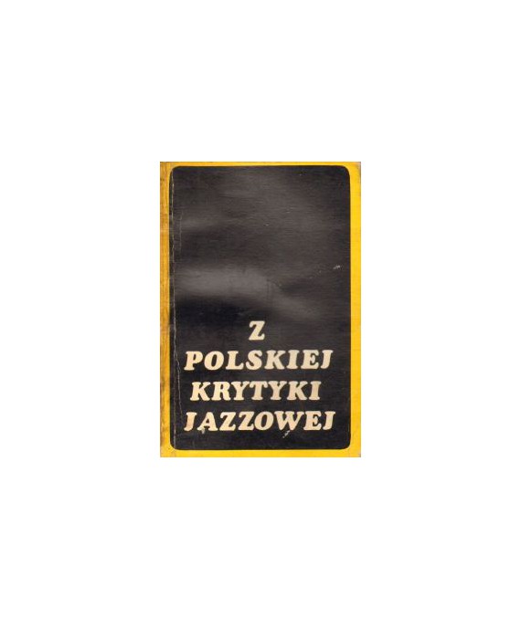 Z polskiej krytyki jazzowej. Eseje, dyskusje, reportaże, recenzje, felietony, wywiady