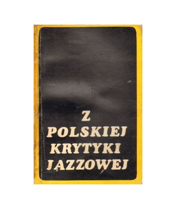 Z polskiej krytyki jazzowej. Eseje, dyskusje, reportaże, recenzje, felietony, wywiady