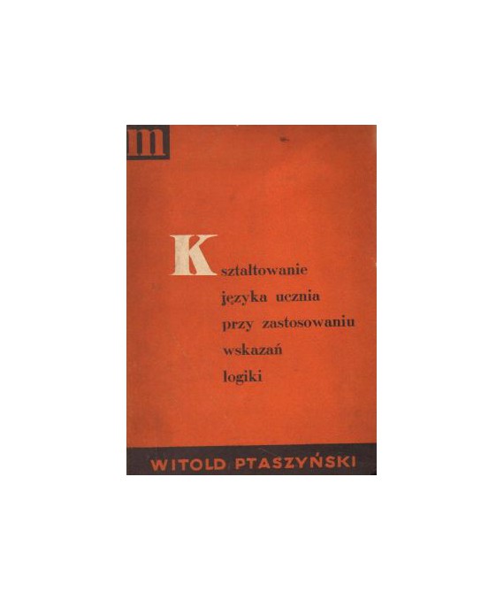 Kształtowanie języka ucznia przy zastosowaniu wskazań logiki. Ćwiczenia w mówieniu i pisaniu, próba uzupełnienia...
