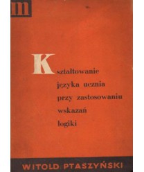 Kształtowanie języka ucznia przy zastosowaniu wskazań logiki. Ćwiczenia w mówieniu i pisaniu, próba uzupełnienia...