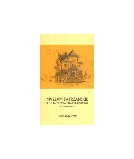 Muzeum Tatrzańskie im. Dra Tytusa Chałubińskiego w Zakopanem. Informator