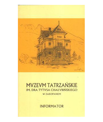 Muzeum Tatrzańskie im. Dra Tytusa Chałubińskiego w Zakopanem. Informator