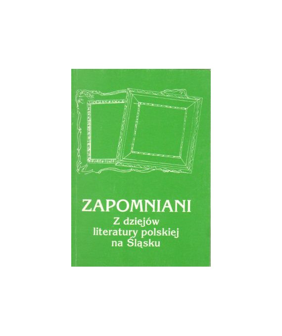 Zapomniani. Z dziejów literatury polskiej na Śląsku