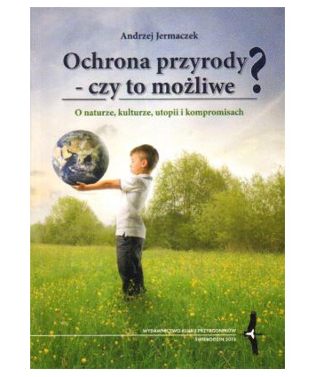 Ochrona przyrody - czy to możliwe? O naturze, kulturze, utopii i kompromisach
