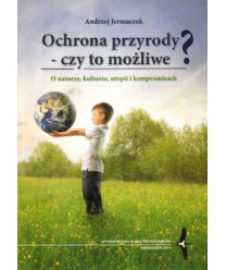 Ochrona przyrody - czy to możliwe? O naturze, kulturze, utopii i kompromisach