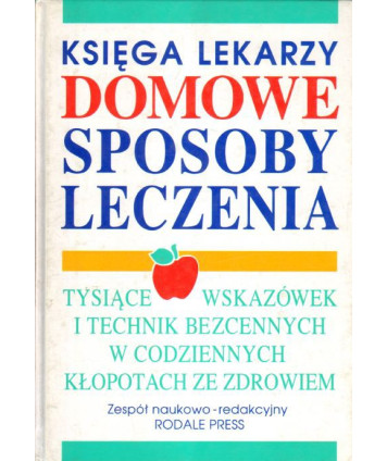 Domowe sposoby leczenia. Tysiące wskazówek i technik niezastąpionych w codziennych kłopotach ze zdrowiem