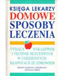 Domowe sposoby leczenia. Tysiące wskazówek i technik niezastąpionych w codziennych kłopotach ze zdrowiem