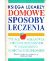 Domowe sposoby leczenia. Tysiące wskazówek i technik niezastąpionych w codziennych kłopotach ze zdrowiem