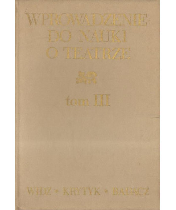 Wprowadzenie do nauki o teatrze t.III Odbiorcy dzieła teatralnego widz-krytyk-badacz
