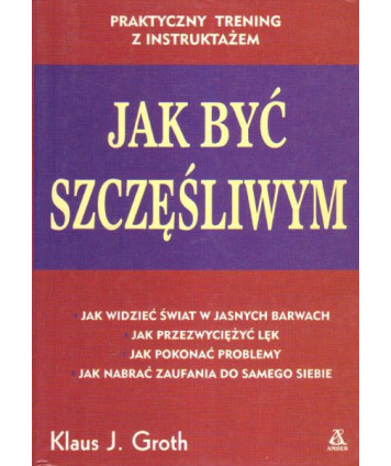Jak być szczęśliwym. Praktyczny trening z instruktażem