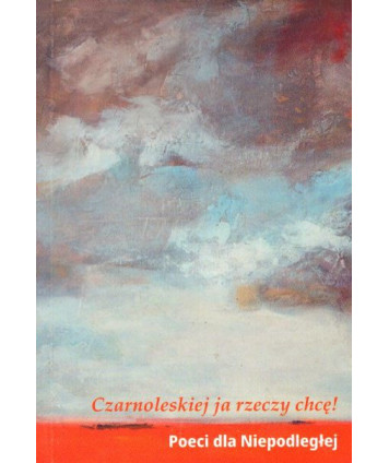 Czarnoleskiej ja rzeczy chcę! Poeci dla Niepodległej. Antologia poezji współczesnej.