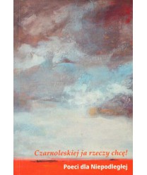 Czarnoleskiej ja rzeczy chcę! Poeci dla Niepodległej. Antologia poezji współczesnej.