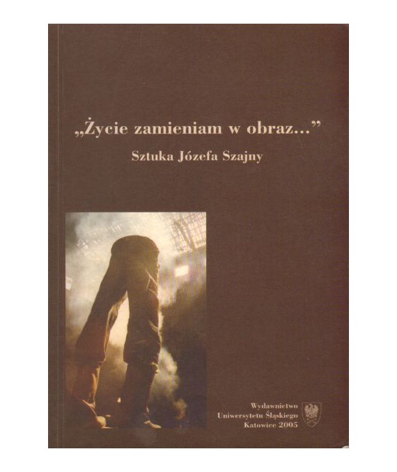 Życie zamieniam w obraz. Sztuka Józefa Szajny