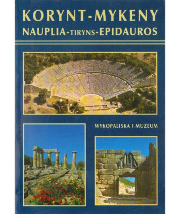 Korynt-Mykeny. Nauplia-Tiryns-Epidauros. Wykopaliska i muzeum