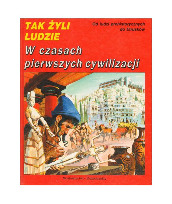 Tak żyli ludzie. W czasach pierwszych cywilizacji. Od ludzi prehistorycznych do Etrusków